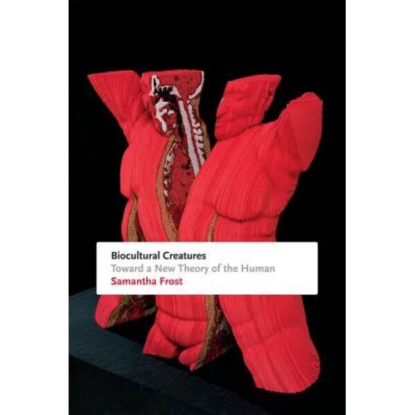 Biocultural Creatures: Toward a New Theory of the Human, Samantha Frost (Author)