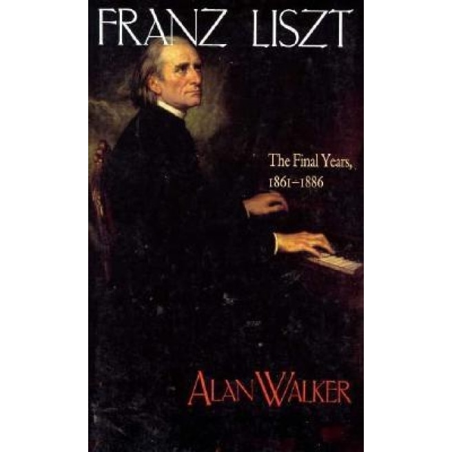 Franz Liszt, Volume III: The Final Years, 1861-1886, Alan Walker (Author)