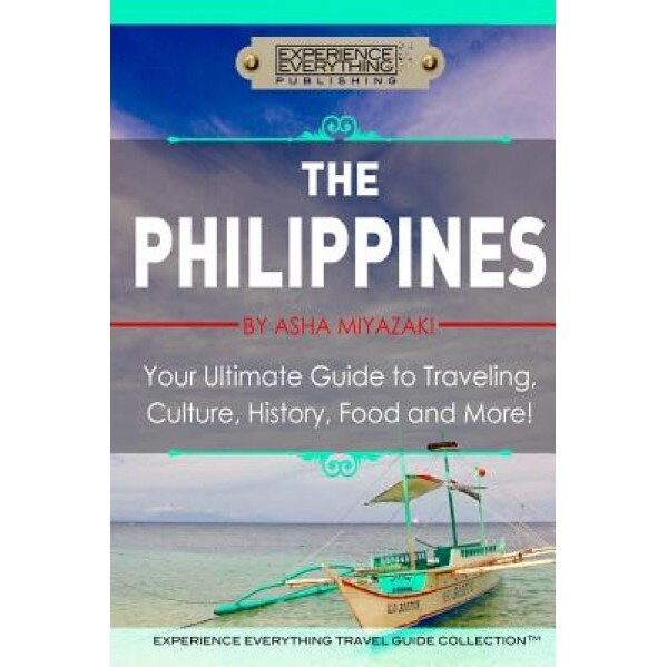 The Philippines: Your Ultimate Guide to Traveling, Culture, History, Food and More: Experience Everything Travel Guide Collection, Asha Miyazaki (Author)