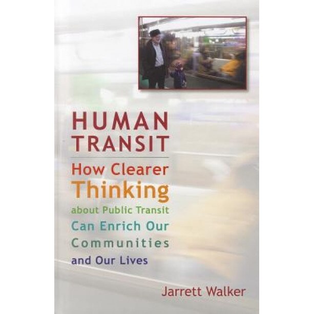 Human Transit: How Clearer Thinking about Public Transit Can Enrich Our Communities and Our Lives, Jarrett Walker (Author)