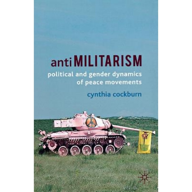 Anti-Militarism: Political and Gender Dynamics of Peace Movements, Cynthia Cockburn (Author)