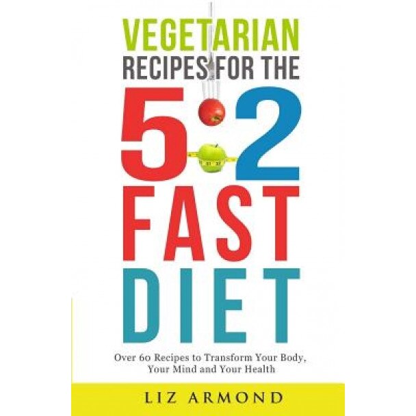 Vegetarian Recipes for the 5: 2 Fast Diet: Over 60 Recipes to Transform Your Body, Your Mind & Your Health, Liz Armond (Author)
