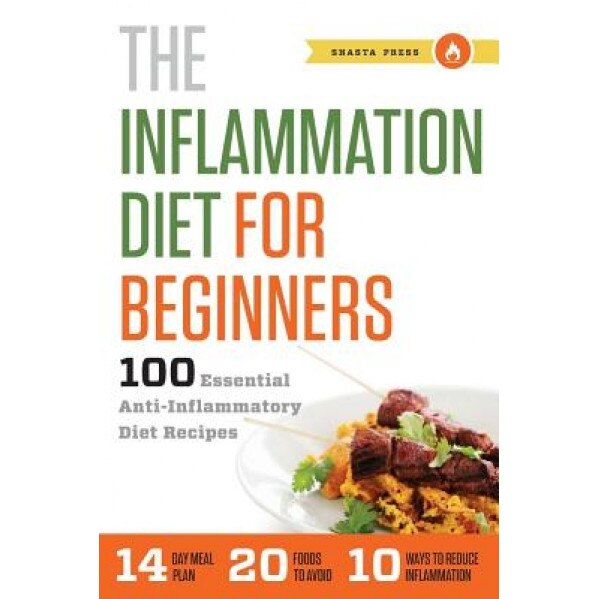 Inflammation Diet For Beginners 100 Essential Anti Inflammatory Diet Recipes Shasta Press Author Emag Ro