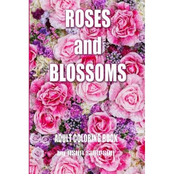 Adult Coloring Book: Roses and Blossoms: Paint and Color Flowers and Floral Designs, Asha Simpson (Author)