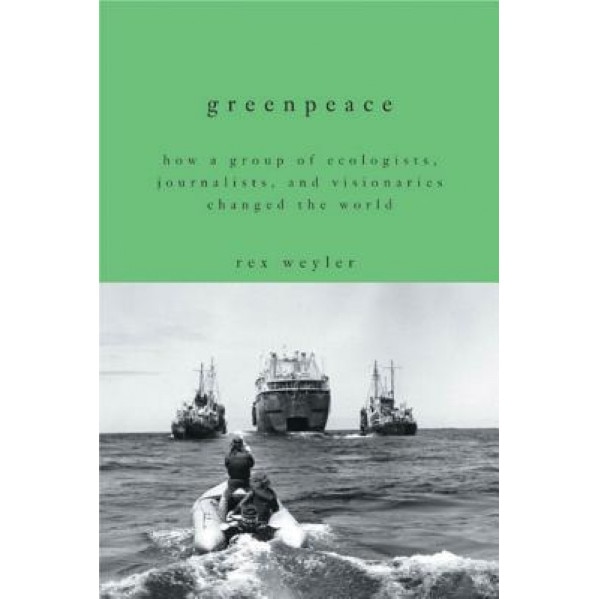 Greenpeace: How a Group of Ecologists, Journalists, and Visionaries Changed the World, Rex Weyler (Author)