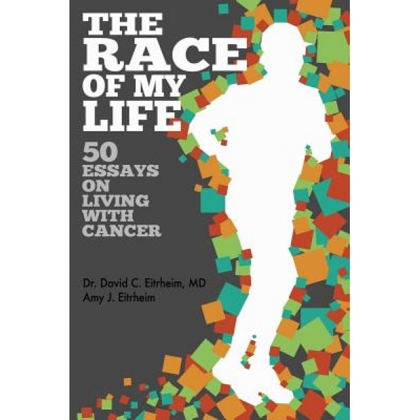 The Race of My Life: 50 Essays on Living with Cancer, Dr David C. Eitrheim M. D. (Author)