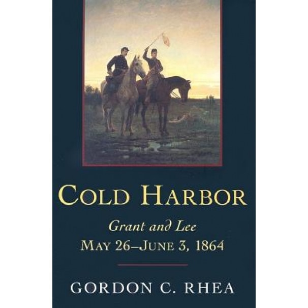 Cold Harbor: Grant and Lee, May 26-June 3, 1864, Gordon C. Rhea (Author)