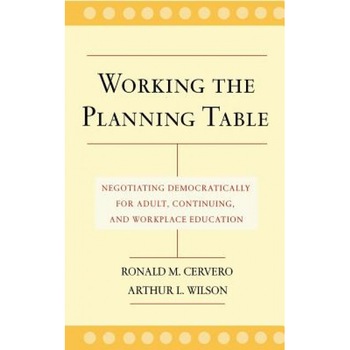 Working the Planning Table: Negotiating Democratically for Adult, Continuing, and Workplace Education, Arthur L. Wilson, Ronald M. Cervero Working the Planning Table: Negotiating Democratically for Adult, Continuing, and Workplace Education, Arthur L. Wilson, Ronald M. Cervero