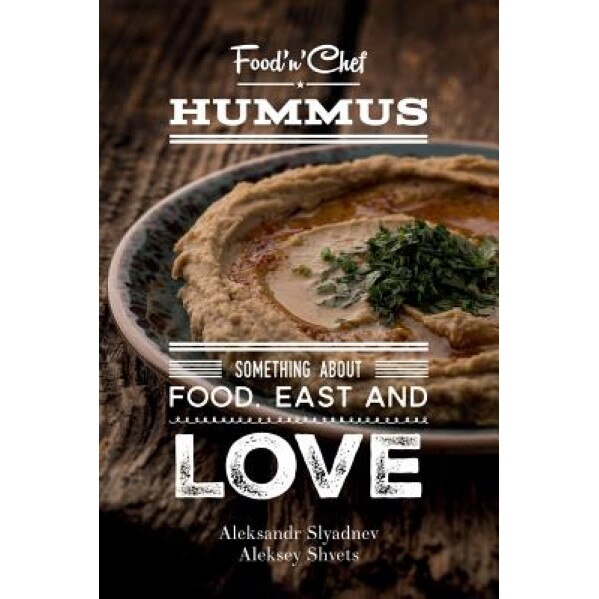 Hummus. Something about Food, East and Love: Best Hummus Recipes from All Over the World, MR Aleksandr Slyadnev (Author)