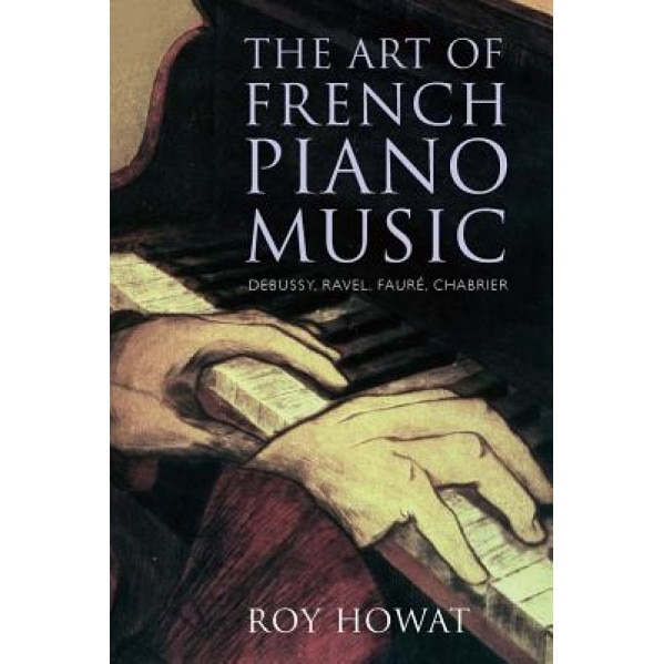 The Art of French Piano Music: Debussy, Ravel, Faure, Chabrier, Roy Howat (Author)