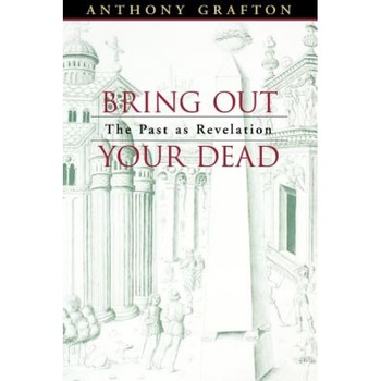 Bring Out Your Dead: The Past as Revelation, Anthony Grafton (Author) Bring Out Your Dead: The Past as Revelation, Anthony Grafton (Author)