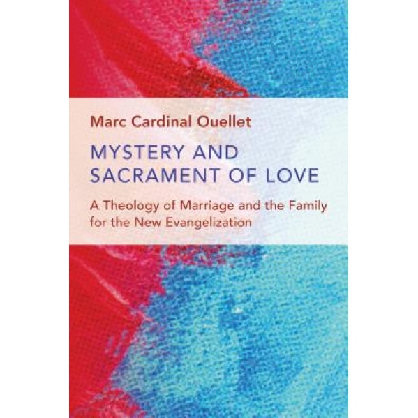 Mystery and Sacrament of Love: A Theology of Marriage and the Family for the New Evangelization, Marc Cardinal Ouellet (Author)