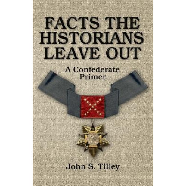 Facts the Historians Leave Out: A Confederate Primer, John S. Tilley (Author)