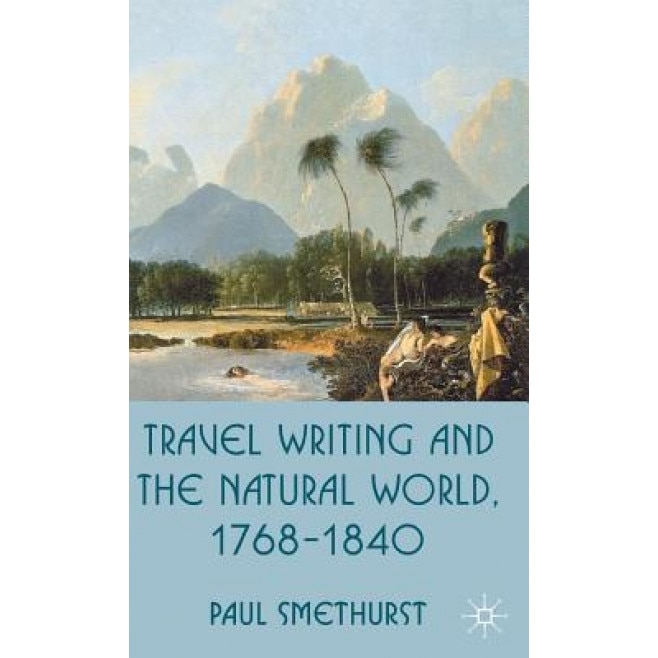 Travel Writing and the Natural World, 1768-1840, Paul Smethurst (Author)