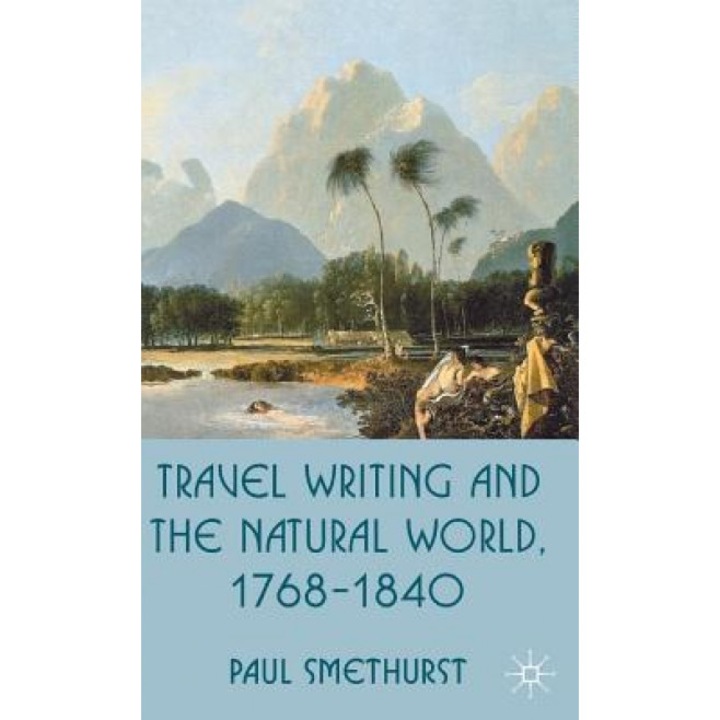 Travel Writing and the Natural World, 1768-1840, Paul Smethurst (Author)