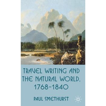 Travel Writing and the Natural World, 1768-1840, Paul Smethurst (Author) Travel Writing and the Natural World, 1768-1840, Paul Smethurst (Author)
