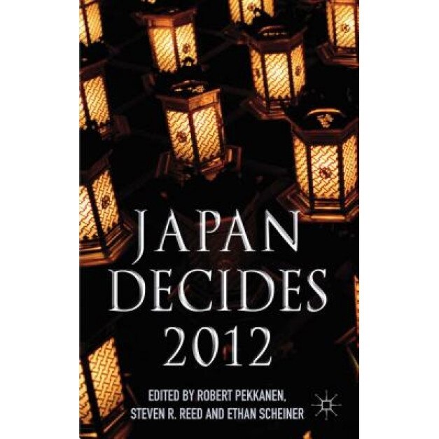 Japan Decides 2012: The Japanese General Election, Robert Pekkanen (Editor)