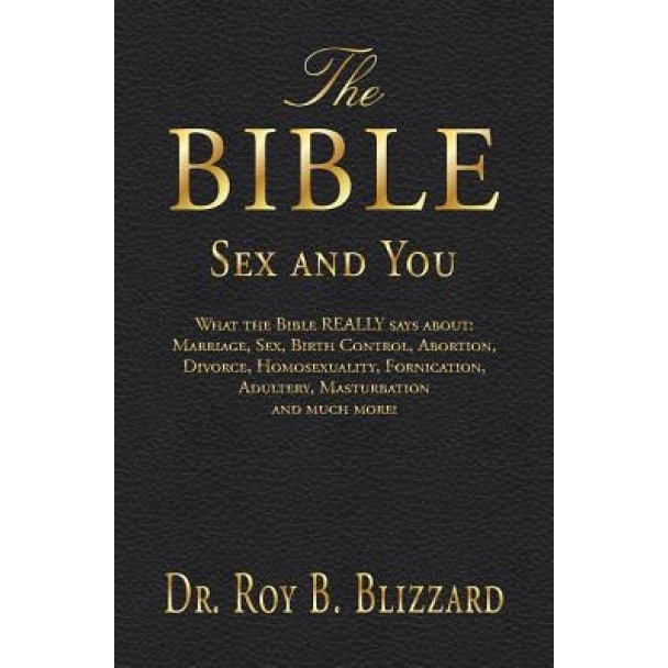 The Bible Sex and You: What the Bible Really Says About: Marriage, Sex, Birth Control, Abortion, Divorce, Homosexuality, Fornication, Adulter, Roy B. Blizzard (Author)