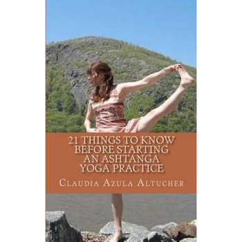 21 Things to Know Before Starting an Ashtanga Yoga Practice, Claudia Azula Altucher (Author) 21 Things to Know Before Starting an Ashtanga Yoga Practice, Claudia Azula Altucher (Author)