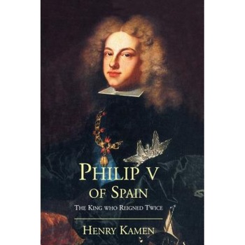 Philip V of Spain: The King Who Reigned Twice, Henry Kamen (Author) Philip V of Spain: The King Who Reigned Twice, Henry Kamen (Author)