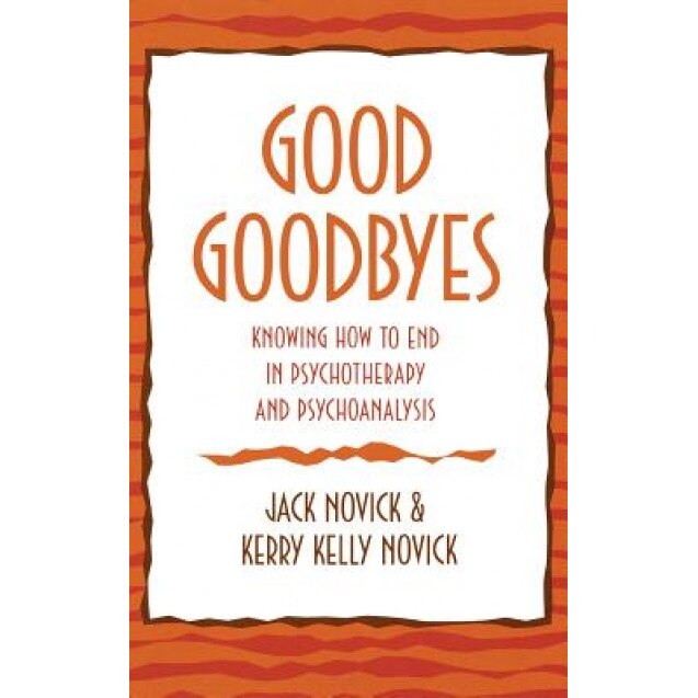 Good Goodbyes: Knowing How to End in Psychotherapy and Psychoanalysis - Jack Novick (Author)