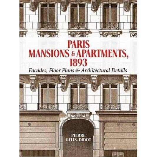 Paris Mansions and Apartments 1893: Facades, Floor Plans and Architectural Details, Pierre Gelis-Didot (Author)