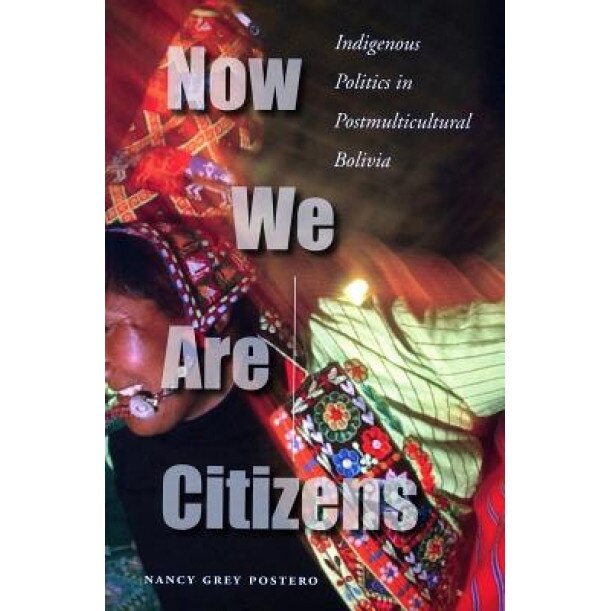 Now We Are Citizens: Indigenous Politics in Postmulticultural Bolivia, Nancy Grey Postero (Author)