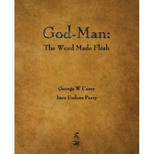God-Man: The Word Made Flesh, George W. Carey (Author)