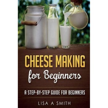 Cheese Making for Beginners: A Step-By-Step Guide for Beginners, Lisa A. Smith (Author) Cheese Making for Beginners: A Step-By-Step Guide for Beginners, Lisa A. Smith (Author)