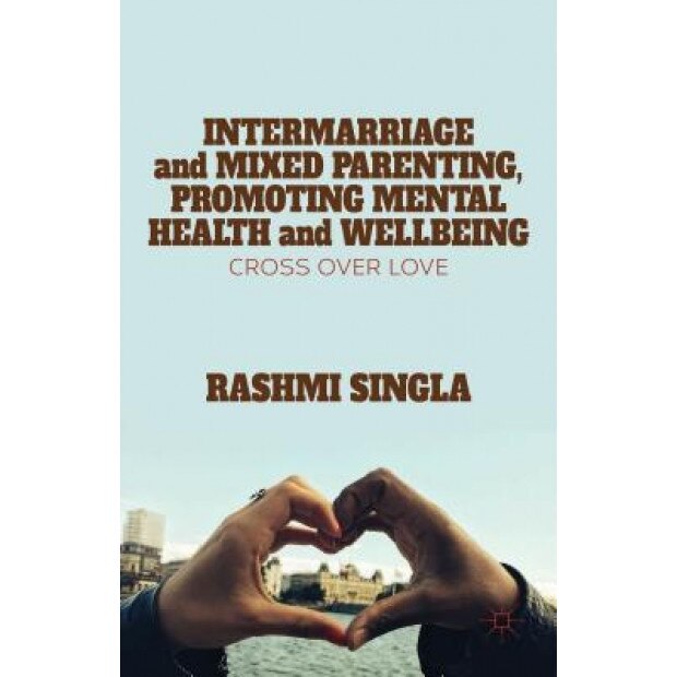 Intermarriage and Mixed Parenting, Promoting Mental Health and Wellbeing: Cross Over Love - Rashmi Singla (Author)