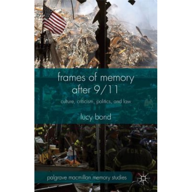 Frames of Memory After 9/11: Culture, Criticism, Politics, and Law, Lucy Bond (Author)