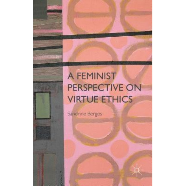 A Feminist Perspective on Virtue Ethics, Sandrine Berges (Author)