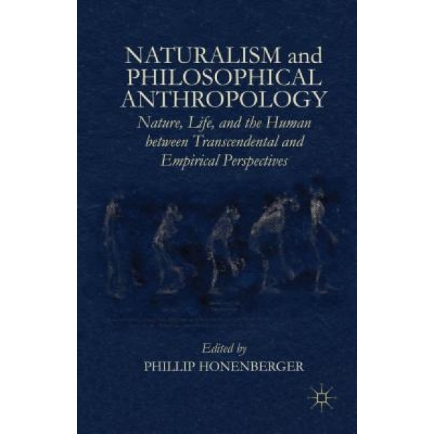 Naturalism and Philosophical Anthropology: Nature, Life, and the Human Between Transcendental and Empirical Perspectives, Phillip Honenberger (Editor)