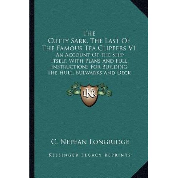 The Cutty Sark, the Last of the Famous Tea Clippers V1: An Account of the Ship Itself, with Plans and Full Instructions for Building the Hull, Bulwark, C. Nepean Longridge (Author)