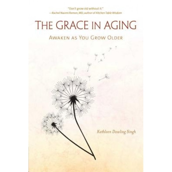 The Grace in Aging: Awaken as You Grow Older, Kathleen Dowling Singh (Author)