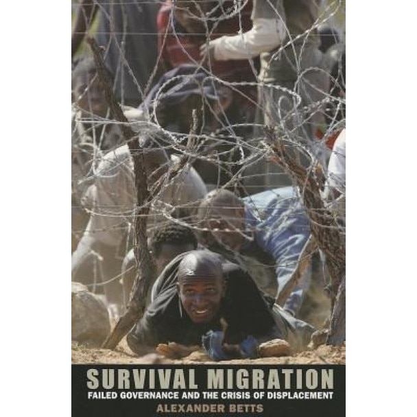 Survival Migration: Failed Governance and the Crisis of Displacement, Alexander Betts (Author)