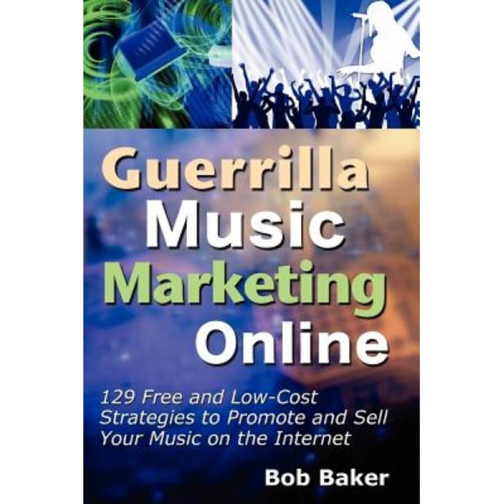 Guerrilla Music Marketing Online: 129 Free & Low-Cost Strategies to Promote & Sell Your Music on the Internet, Bob Baker (Author)
