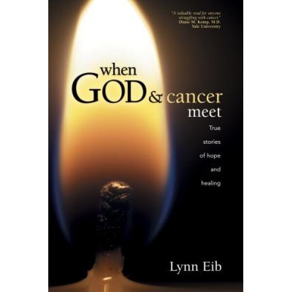When God and Cancer Meet: True Stories of Hope and Healing, Lynn Eib