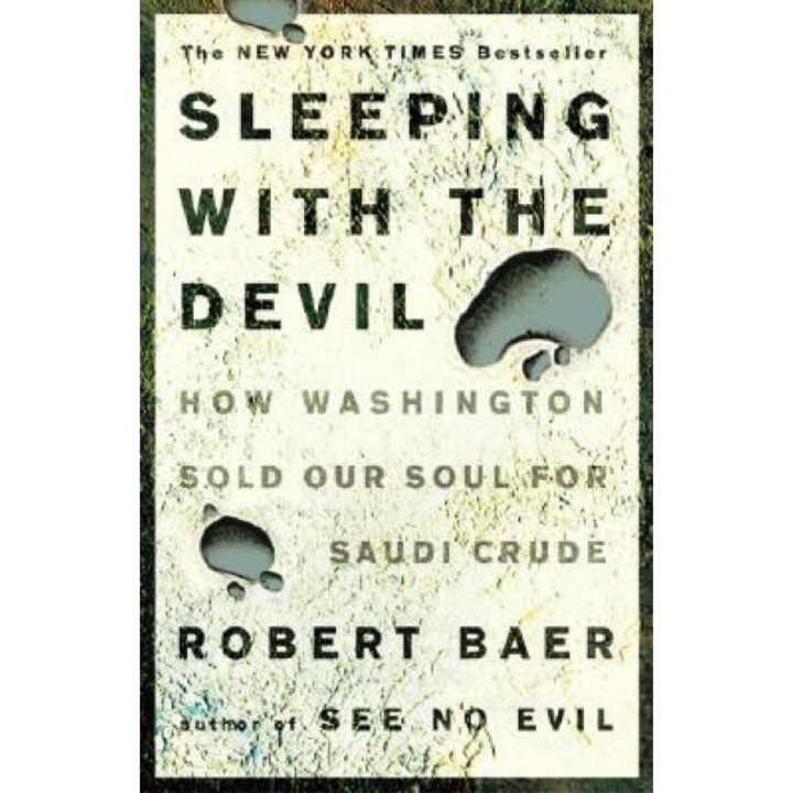 Sleeping with the Devil: How Washington Sold Our Soul for Saudi Crude, Robert Baer