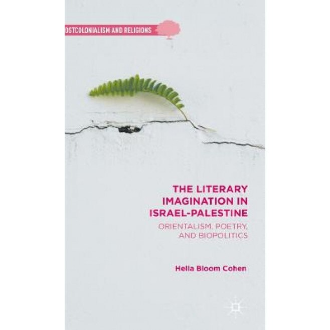 The Literary Imagination in Israel-Palestine: Orientalism, Poetry, and Biopolitics, Hella Bloom Cohen (Author)