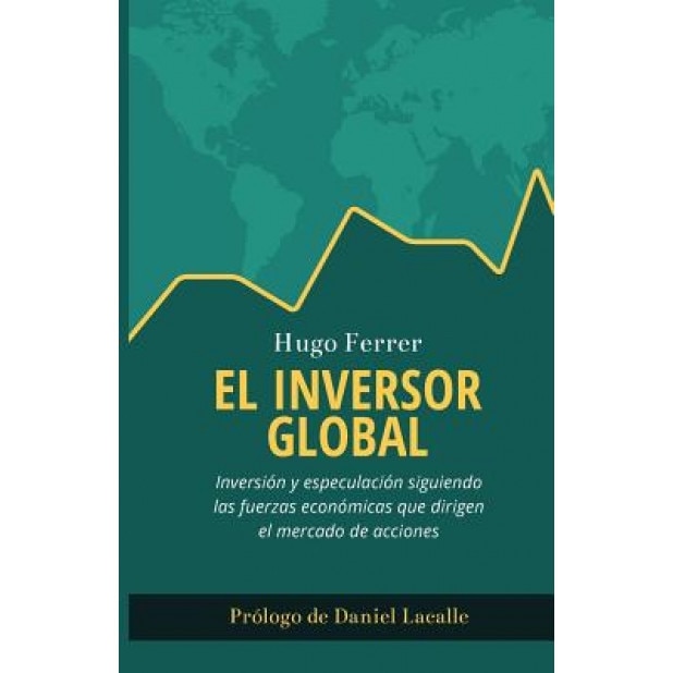 El Inversor Global: Inversion y Especulacion Siguiendo Las Fuerzas Economicas Que Dirigen El Mercado de Acciones - Hugo Ferrer (Author)