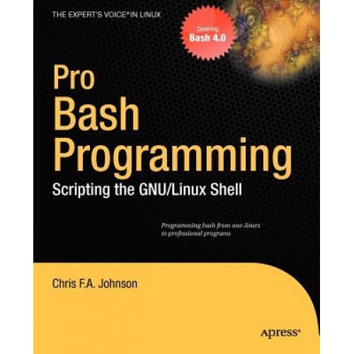 Pro Bash Programming: Scripting the GNU/Linux Shell - Chris F. A. Johnson