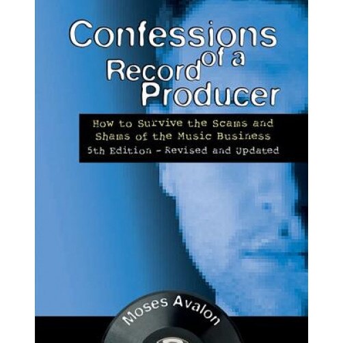 Confessions of a Record Producer: How to Survive the Scams and Shams of the Music Business 5th Edition - Revised and Updated, Moses Avalon (Author)