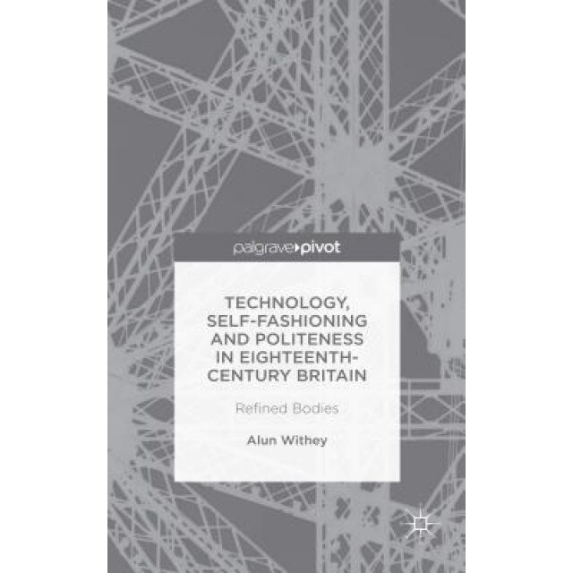 Transforming the Body: Technology, Self-Fashioning and Politeness in the Eighteenth Century, Alun Withey (Author)