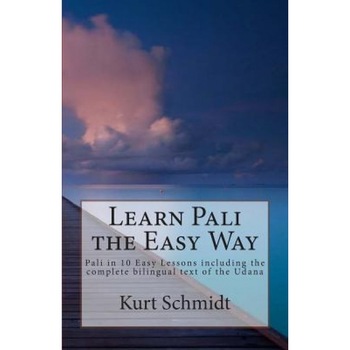 Learn Pali the Easy Way: Pali in 10 Easy Lessons Including the Complete Bilingual Text of the Udana, Kurt Schmidt (Author) Learn Pali the Easy Way: Pali in 10 Easy Lessons Including the Complete Bilingual Text of the Udana, Kurt Schmidt (Author)