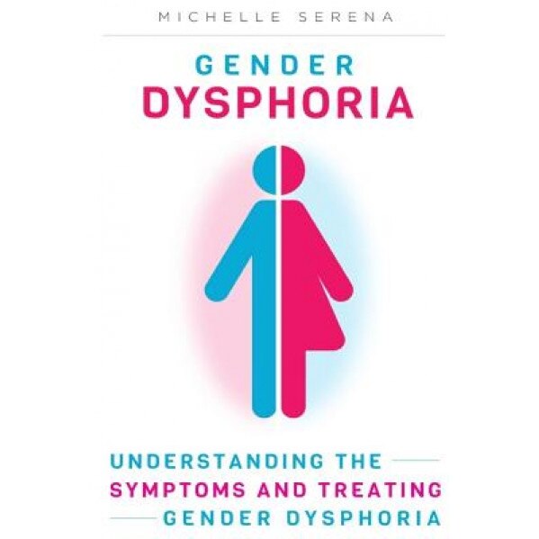 Gender Dysphoria: Understanding the Symptoms and Treating Gender Dysphoria, Michelle Serena (Author)