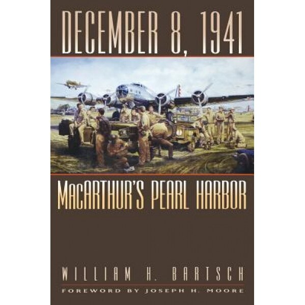December 8, 1941: MacArthur's Pearl Harbor, William H. Bartsch (Author)