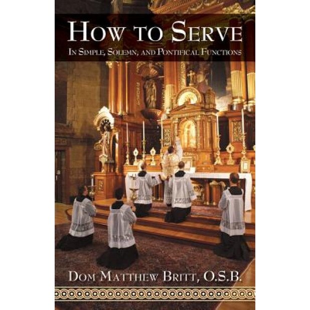 How to Serve: In Simple, Solemn and Pontifical Functions, Dom Matthew Britt (Author)