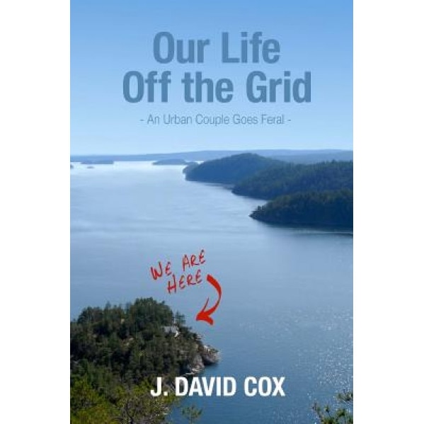 Our Life Off the Grid: An Urban Couple Goes Feral, J. David Cox (Author)