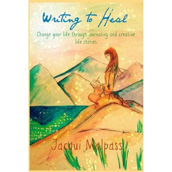 Writing to Heal: Change Your Life Through Journaling and Stories - Jacqui Malpass (Author)
